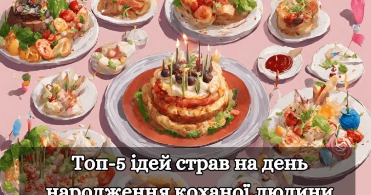 Святкуємо кохання через кухню — Топ-5 ідей страв на день народження коханої людини